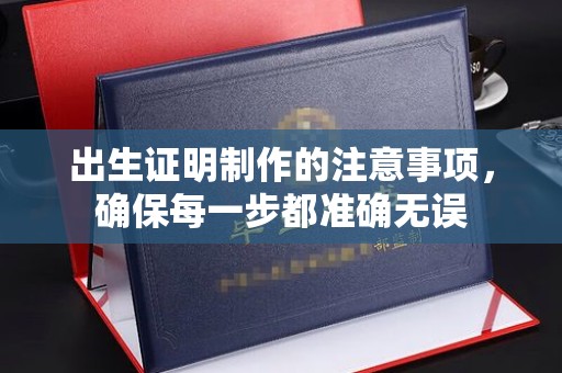 兴业出生证明制作的注意事项，确保每一步都准确无误